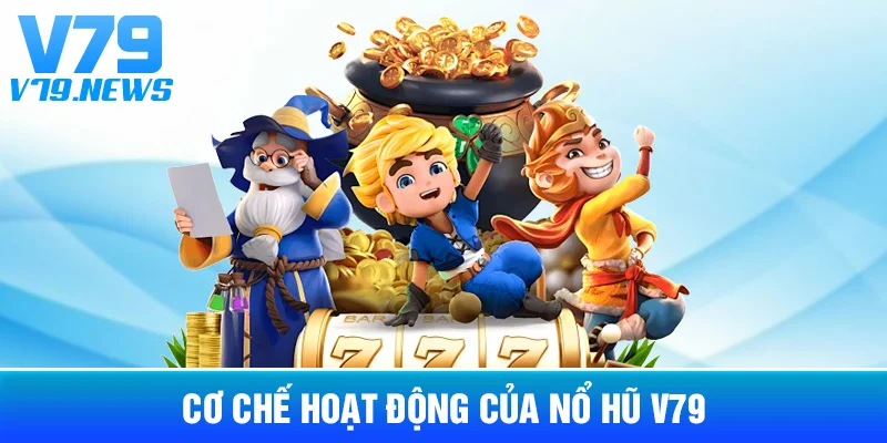 Cơ Chế Hoạt Động Của Nổ Hũ V79