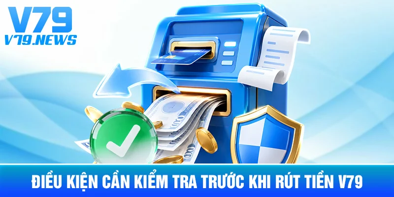 Điều Kiện Cần Kiểm Tra Trước Khi Rút Tiền V79