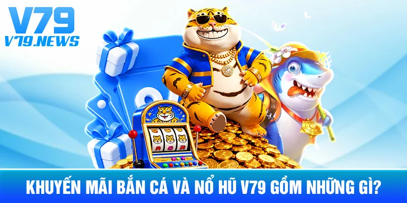 Khuyến Mãi Bắn Cá Và Nổ Hũ V79 Gồm Những Gì?