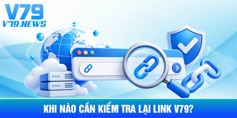Khi Nào Cần Kiểm Tra Lại Link V79?